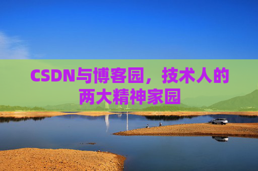 CSDN与博客园,技术人的两大精神家园 CSDN与博客园,技术人的两大精神家园